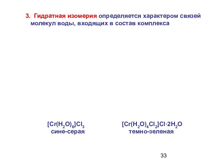 [Сr(Н2О)6]Сl3 [Сr(Н2О)4Сl2]Сl·2Н2О сине-серая темно-зеленая 3. Гидратная изомерия определяется характером связей молекул воды, входящих в состав комплекса