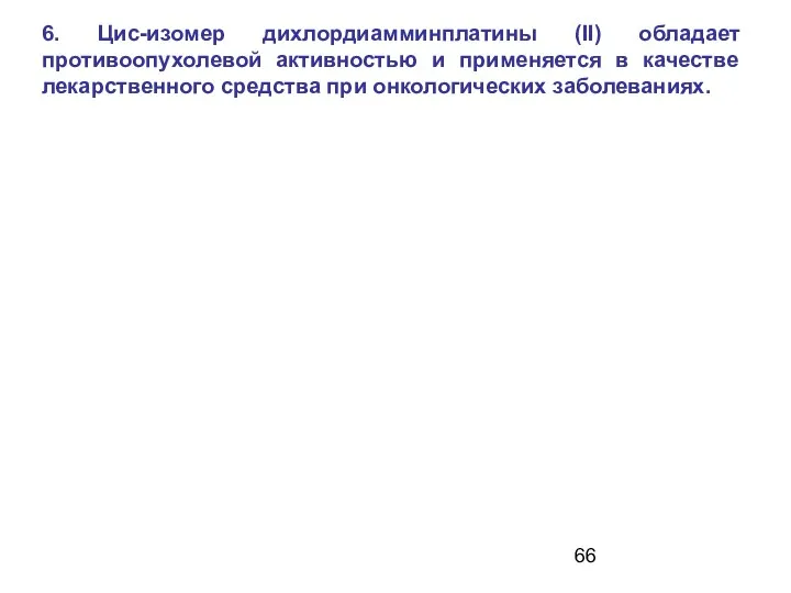 6. Цис-изомер дихлордиамминплатины (II) обладает противоопухолевой активностью и применяется в качестве лекарственного средства при онкологических заболеваниях.