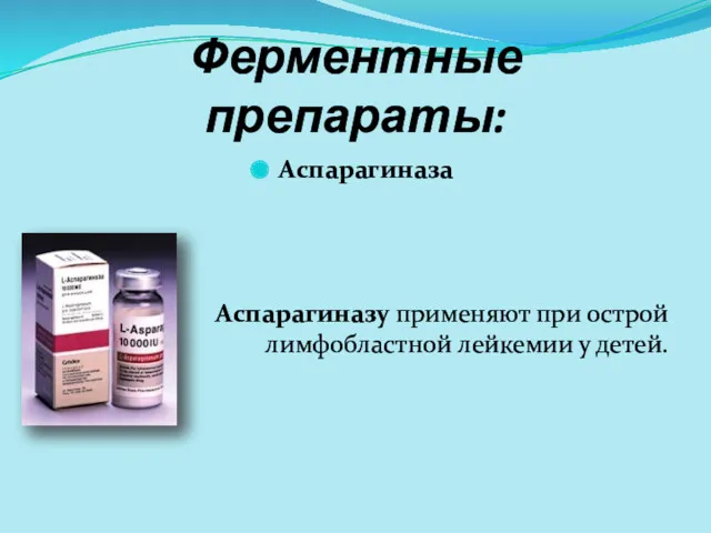 Ферментные препараты: Аспарагиназа Аспарагиназу применяют при острой лимфобластной лейкемии у детей.