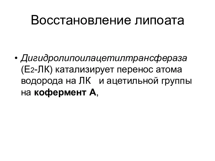 Восстановление липоата Дигидролипоилацетилтрансфераза (Е2-ЛК) катализирует перенос атома водорода на ЛК и ацетильной группы на кофермент А,