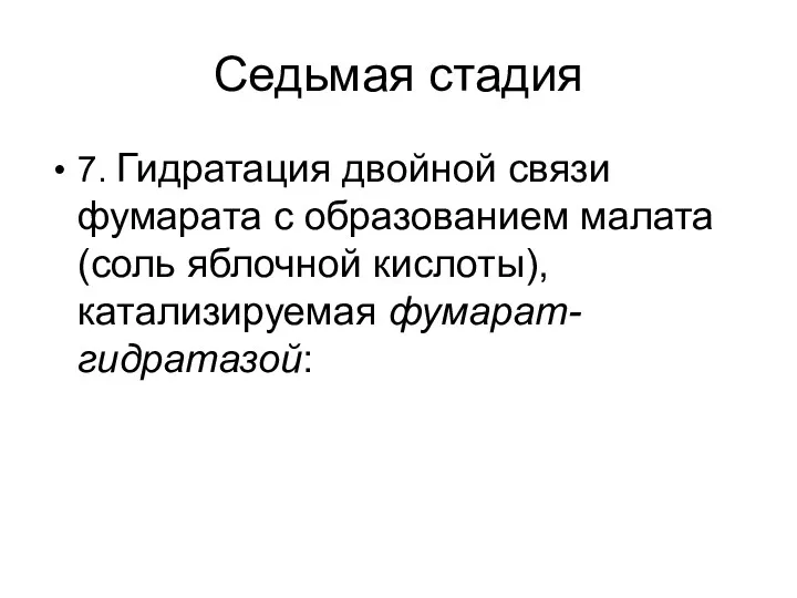 Седьмая стадия 7. Гидратация двойной связи фумарата с образованием малата (соль яблочной кислоты), катализируемая фумарат- гидратазой: