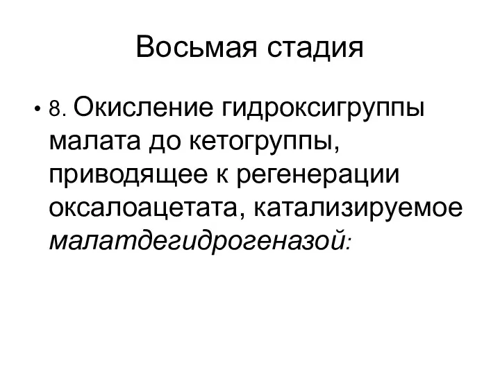 Восьмая стадия 8. Окисление гидроксигруппы малата до кетогруппы, приводящее к регенерации оксалоацетата, катализируемое малатдегидрогеназой: