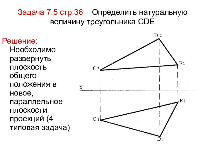 Задача 7.5 стр.36 Определить натуральную величину треугольника СDE Решение: Необходимо