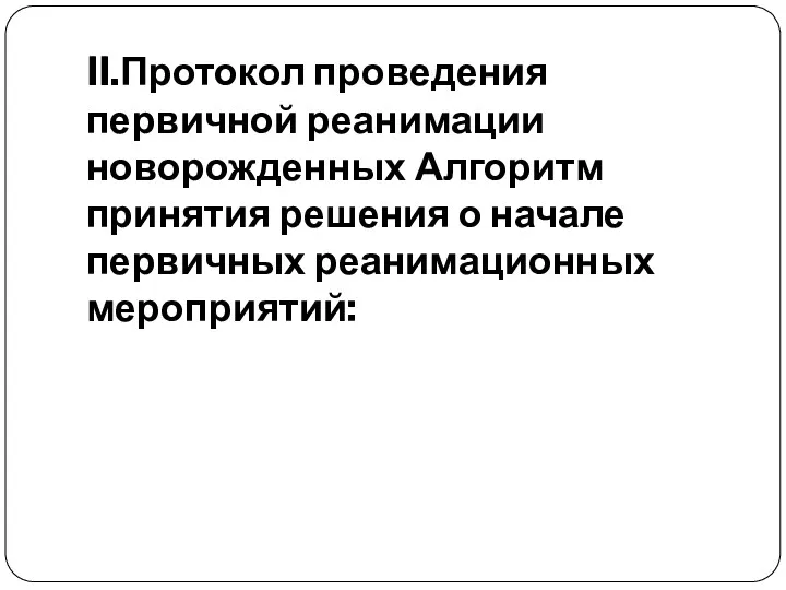 II.Протокол проведения первичной реанимации новорожденных Алгоритм принятия решения о начале первичных реанимационных мероприятий: