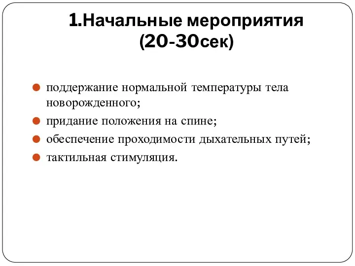 1.Начальные мероприятия(20-30сек) поддержание нормальной температуры тела новорожденного; придание положения на