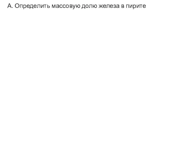 А. Определить массовую долю железа в пирите