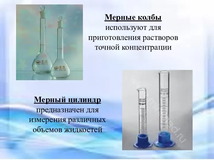 Мерные колбы используют для приготовления растворов точной концентрации Мерный цилиндр предназначен для измерения различных объемов жидкостей