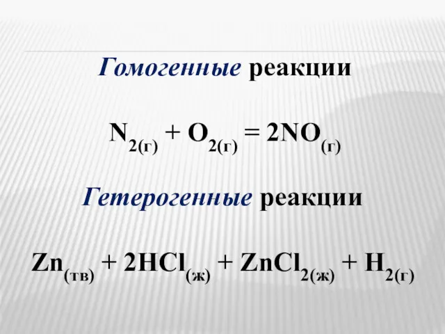 Гомогенные реакции N2(г) + O2(г) = 2NO(г) Гетерогенные реакции Zn(тв) + 2HCl(ж) + ZnCl2(ж) + Н2(г)