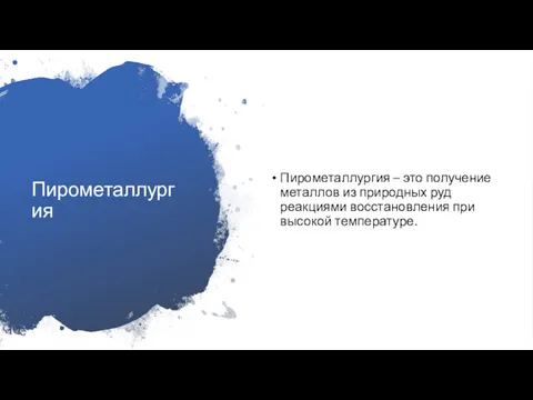 Пирометаллургия Пирометаллургия – это получение металлов из природных руд реакциями восстановления при высокой температуре.