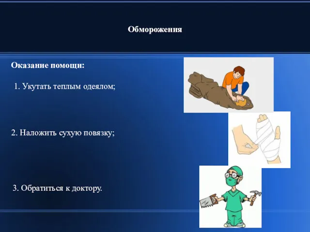 Обморожения Оказание помощи: 2. Наложить сухую повязку; 1. Укутать теплым одеялом; 3. Обратиться к доктору.