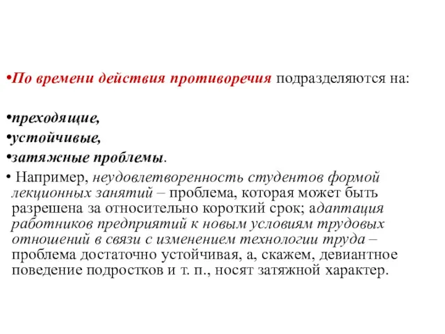 По времени действия противоречия подразделяются на: преходящие, устойчивые, затяжные проблемы.