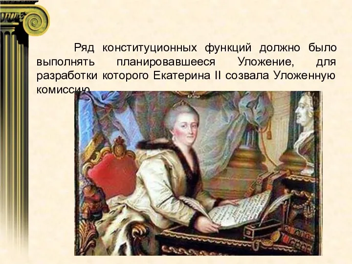 Ряд конституционных функций должно было выполнять планировавшееся Уложение, для разработки которого Екатерина II созвала Уложенную комиссию.