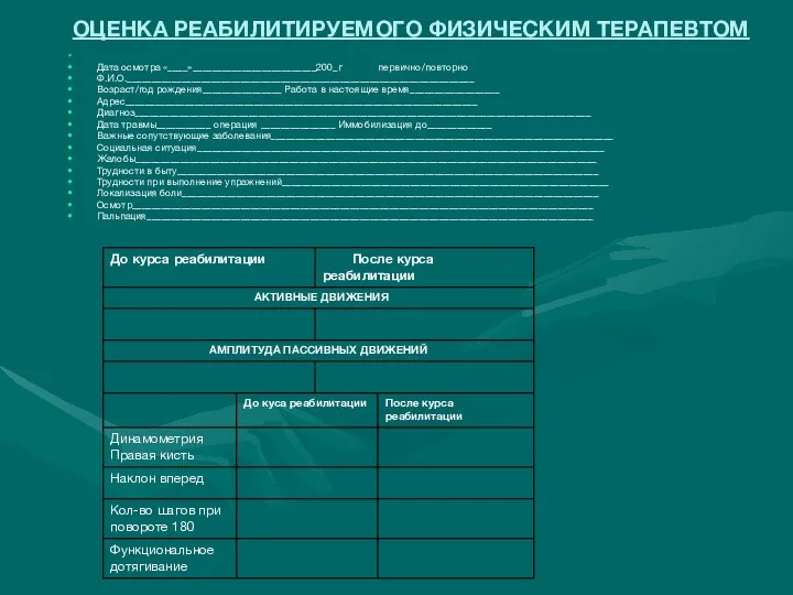 ОЦЕНКА РЕАБИЛИТИРУЕМОГО ФИЗИЧЕСКИМ ТЕРАПЕВТОМ Дата осмотра «____»_________________________200_г первично/повторно Ф.И.О.______________________________________________________________________ Возраст/год