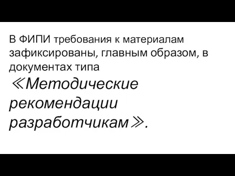 В ФИПИ требования к материалам зафиксированы, главным образом, в документах типа ≪Методические рекомендации разработчикам≫.