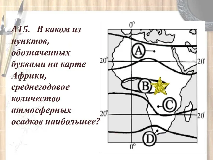 A15. В каком из пунктов, обозначенных буквами на карте Африки, среднегодовое количество атмосферных осадков наибольшее?