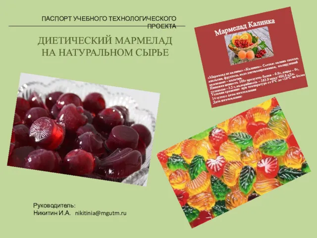 ПАСПОРТ УЧЕБНОГО ТЕХНОЛОГИЧЕСКОГО ПРОЕКТА ДИЕТИЧЕСКИЙ МАРМЕЛАД НА НАТУРАЛЬНОМ СЫРЬЕ Руководитель: Никитин И.А. nikitinia@mgutm.ru