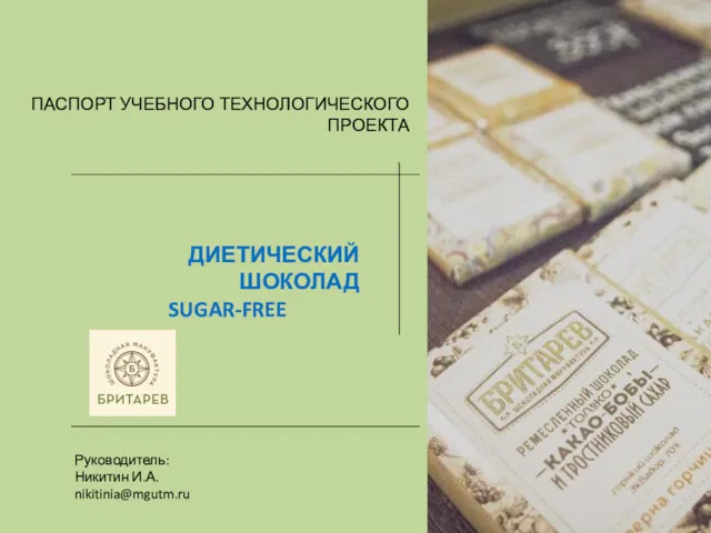 ПАСПОРТ УЧЕБНОГО ТЕХНОЛОГИЧЕСКОГО ПРОЕКТА ДИЕТИЧЕСКИЙ ШОКОЛАД SUGAR-FREE Руководитель: Никитин И.А. nikitinia@mgutm.ru