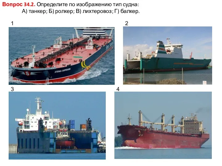 Вопрос 34.2. Определите по изображению тип судна: А) танкер; Б) ролкер; В) лихтеровоз;