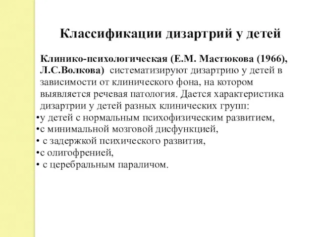 Клинико-психологическая (Е.М. Мастюкова (1966), Л.С.Волкова) систематизируют дизартрию у детей в