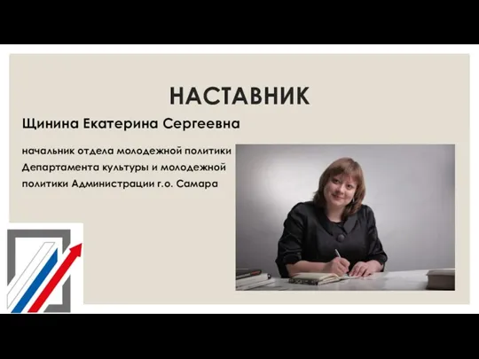 НАСТАВНИК Щинина Екатерина Сергеевна начальник отдела молодежной политики Департамента культуры и молодежной политики Администрации г.о. Самара