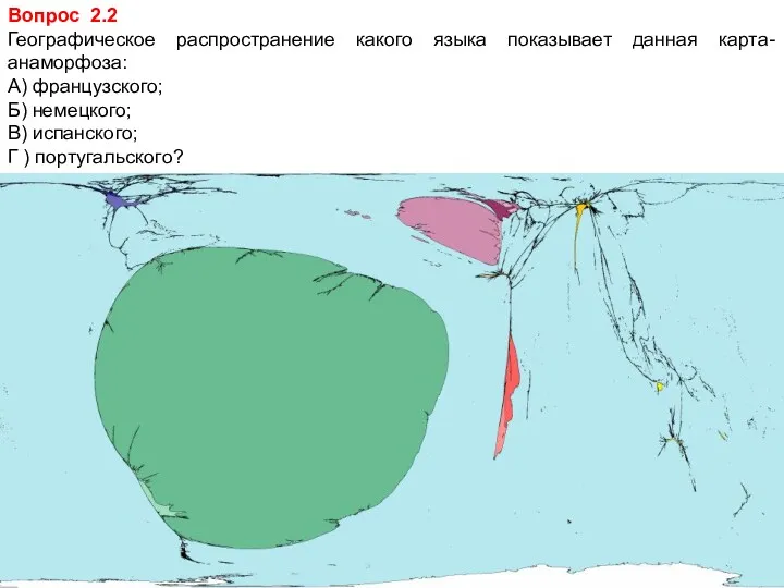 Вопрос 2.2 Географическое распространение какого языка показывает данная карта-анаморфоза: А)