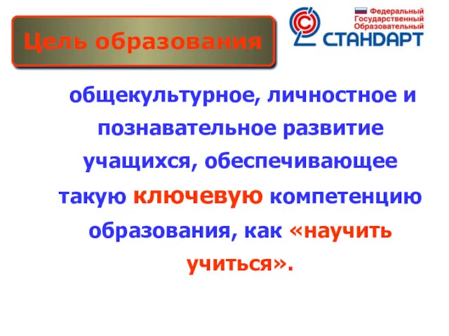 общекультурное, личностное и познавательное развитие учащихся, обеспечивающее такую ключевую компетенцию образования, как «научить учиться». Цель образования