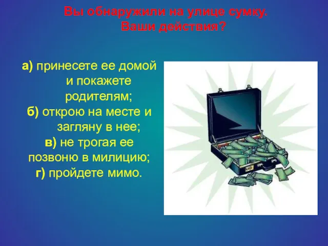 Вы обнаружили на улице сумку. Ваши действия? а) принесете ее