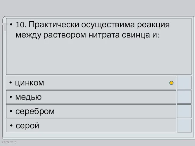 22.09.2010 10. Практически осуществима реакция между раствором нитрата свинца и: цинком медью серебром серой