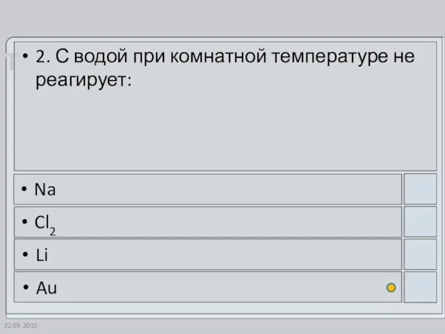 22.09.2010 2. С водой при комнатной температуре не реагирует: Na Cl2 Li Au