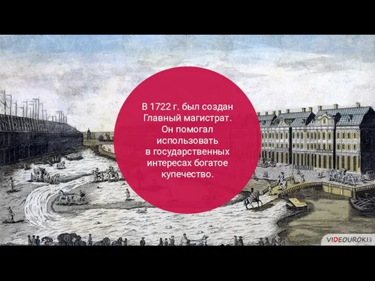 В 1722 г. был создан Главный магистрат. Он помогал использовать в государственных интересах богатое купечество.