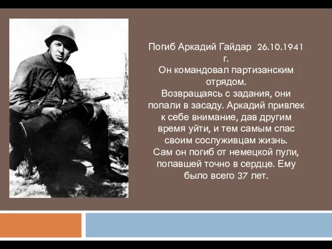 Погиб Аркадий Гайдар 26.10.1941 г. Он командовал партизанским отрядом. Возвращаясь