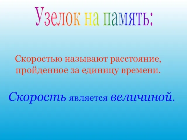 Узелок на память: Скоростью называют расстояние, пройденное за единицу времени. Скорость является величиной.