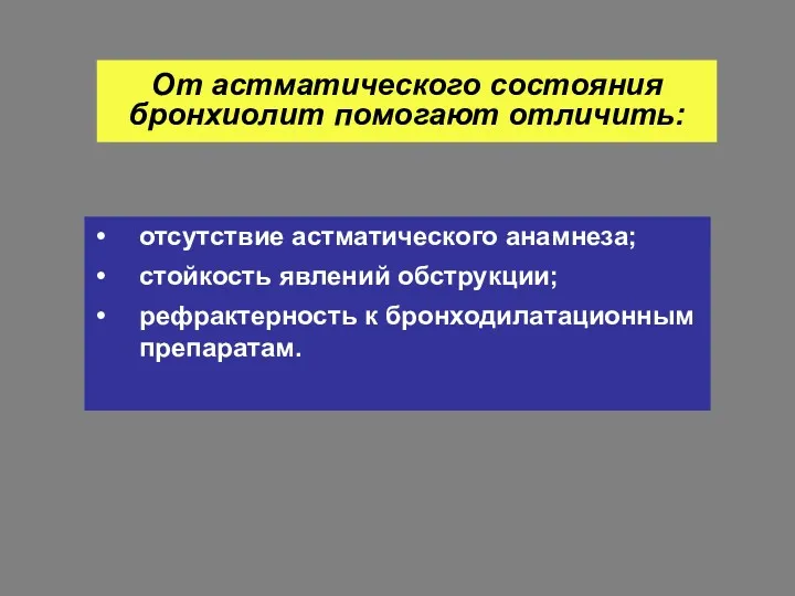 От астматического состояния бронхиолит помогают отличить: отсутствие астматического анамнеза; стойкость явлений обструкции; рефрактерность к бронходилатационным препаратам.