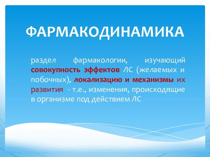 ФАРМАКОДИНАМИКА раздел фармакологии, изучающий совокупность эффектов ЛС (желаемых и побочных),