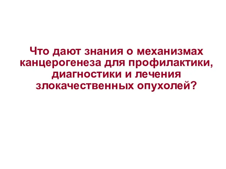 Что дают знания о механизмах канцерогенеза для профилактики, диагностики и лечения злокачественных опухолей?