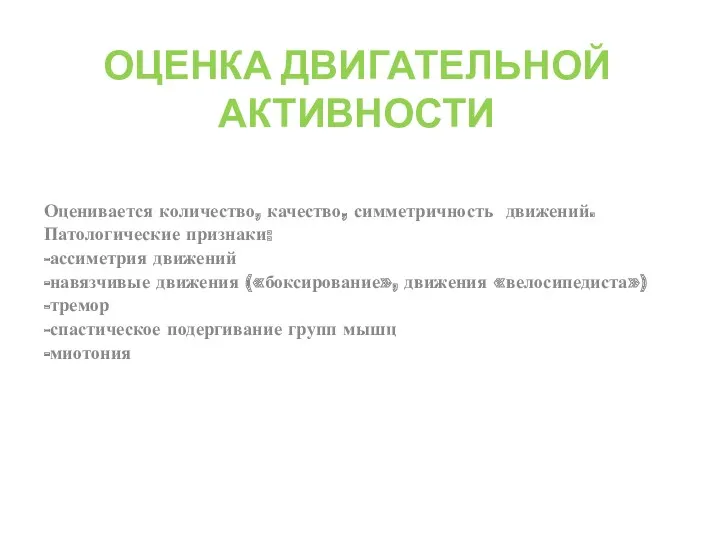 ОЦЕНКА ДВИГАТЕЛЬНОЙ АКТИВНОСТИ Оценивается количество, качество, симметричность движений. Патологические признаки: