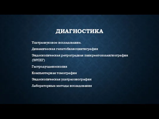 ДИАГНОСТИКА Ультразвуковое исследование. Динамическая гепатобилисцинтиграфия Эндоскопическая ретроградная панкреатохолангиография (ЭРПХГ) Гастродуоденоскопия Компьютерная томография Эндоскопическая