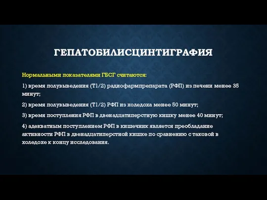 ГЕПАТОБИЛИСЦИНТИГРАФИЯ Нормальными показателями ГБСГ считаются: 1) время полувыведения (Т1/2) радио­фармпрепарата