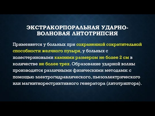 ЭКСТРАКОРПОРАЛЬНАЯ УДАРНО-ВОЛНОВАЯ ЛИТОТРИПСИЯ Применяется у больных при сохраненной сократительной способности желчного пузыря, у