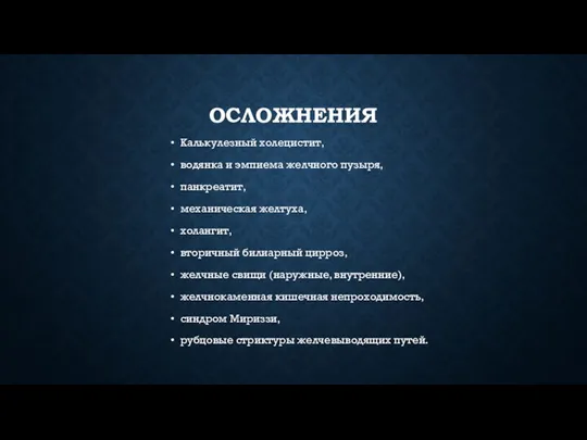 ОСЛОЖНЕНИЯ Калькулезный холецистит, водянка и эмпиема желчного пузыря, панкреатит, механическая желтуха, холангит, вторичный