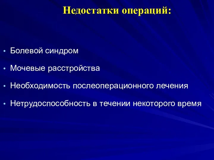 Болевой синдром Мочевые расстройства Необходимость послеоперационного лечения Нетрудоспособность в течении некоторого время Недостатки операций: