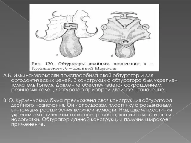 Л.В. Ильина-Маркосян приспособила свой обтуратор и для ортодонтических целей. В