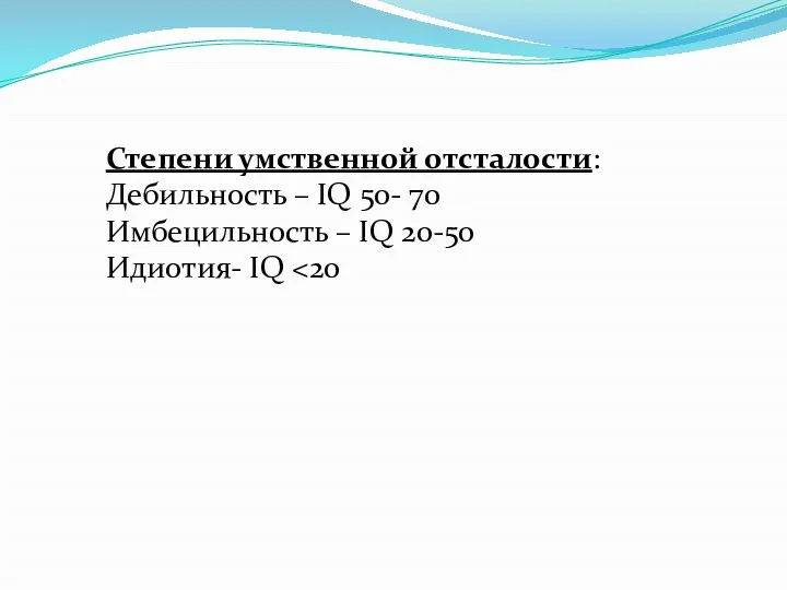 Степени умственной отсталости: Дебильность – IQ 50- 70 Имбецильность – IQ 20-50 Идиотия- IQ