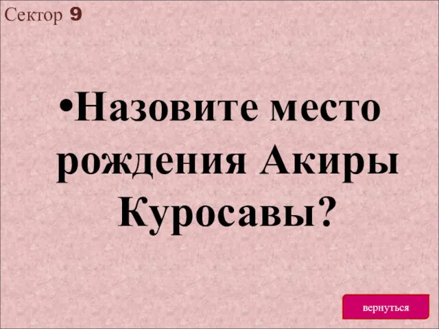 Сектор 9 вернуться Назовите место рождения Акиры Куросавы?