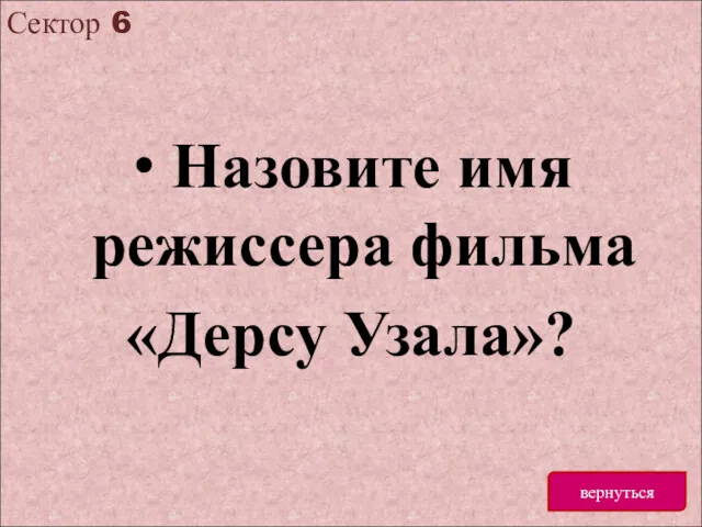 Сектор 6 вернуться Назовите имя режиссера фильма «Дерсу Узала»?