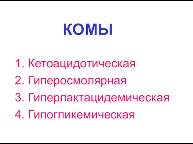 КОМЫ 1. Кетоацидотическая 2. Гиперосмолярная 3. Гиперлактацидемическая 4. Гипогликемическая