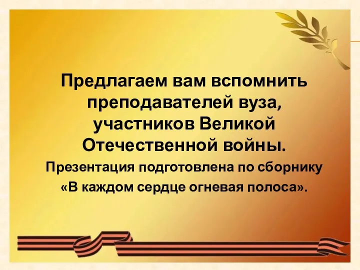 Предлагаем вам вспомнить преподавателей вуза, участников Великой Отечественной войны. Презентация