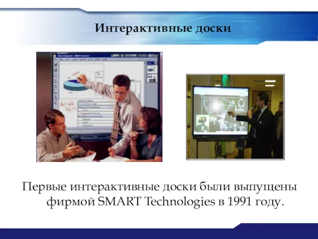 Интерактивные доски Первые интерактивные доски были выпущены фирмой SMART Technologies в 1991 году.