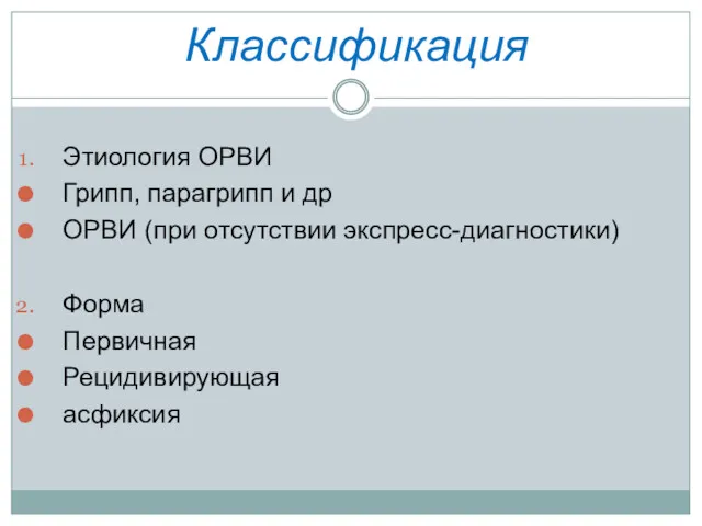 Классификация Этиология ОРВИ Грипп, парагрипп и др ОРВИ (при отсутствии экспресс-диагностики) Форма Первичная Рецидивирующая асфиксия