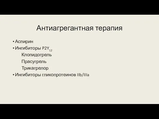 Антиагрегантная терапия Аспирин Ингибиторы P2Y12 Клопидогрель Прасугрель Трикагрелор Ингибиторы гликопротеинов IIb/IIIa